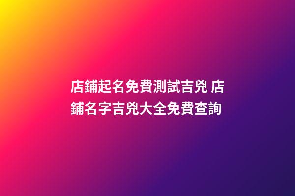 店鋪起名免費測試吉兇 店鋪名字吉兇大全免費查詢-第1張-店鋪起名-玄機派